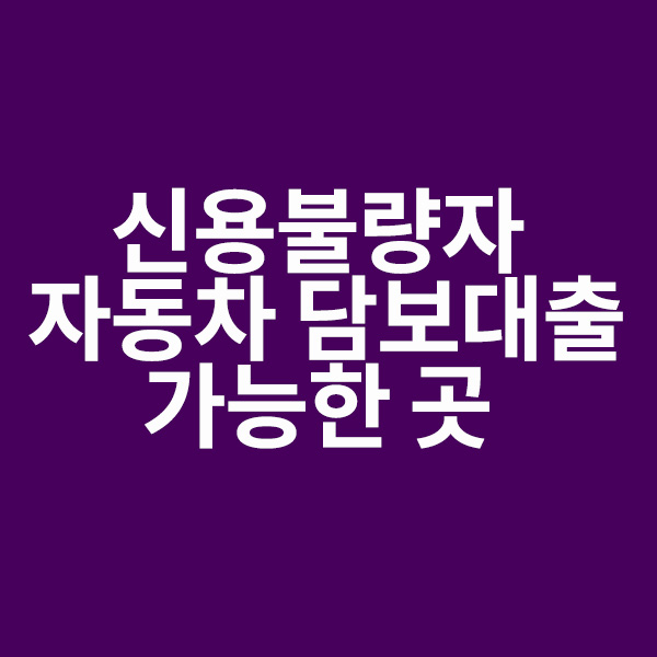 신용불량자 자동차 담보대출 가능한곳 총정리!