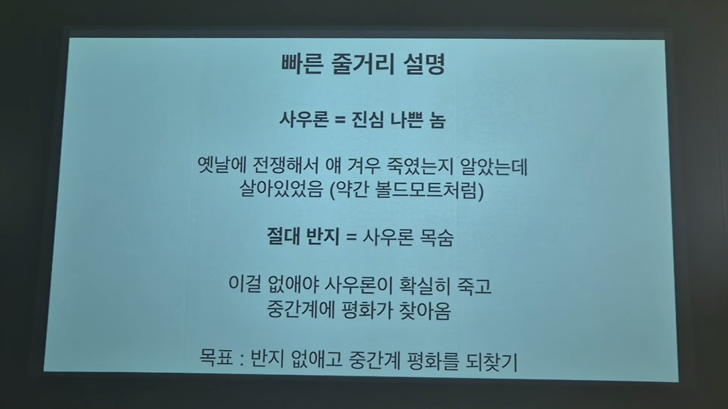 빠른 줄거리 설명
사우론 = 진심 나쁜 놈
옛날에 전쟁해서 얘 겨우 죽였는지 알았는데 살아있었음 (약간 볼드모트처럼)
절대 반지 = 사우론 목숨
이걸 없애야 사우론이 확실히 죽고 중간계에 평화가 찾아옴
목표 : 반지 없애고 중간계 평화를 되찾기