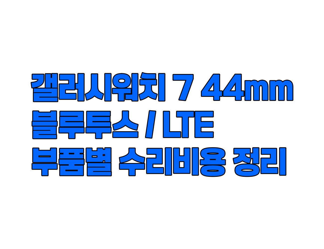 갤럭시워치7 44mm 수리 비용 정리: 디스플레이, 메인보드, 케이스, 배터리 등 주요 부품별 가격 안내