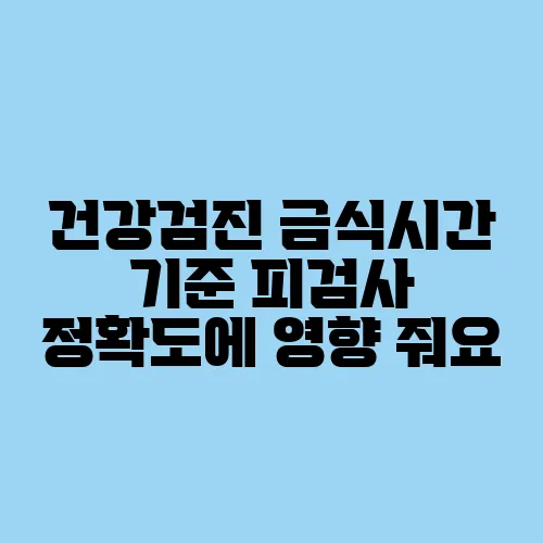 건강검진 금식시간 기준 피검사 정확도에 영향 줘요