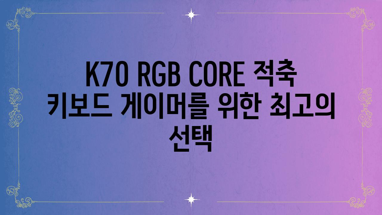 K70 RGB CORE 적축 키보드 게이머를 위한 최고의 선택