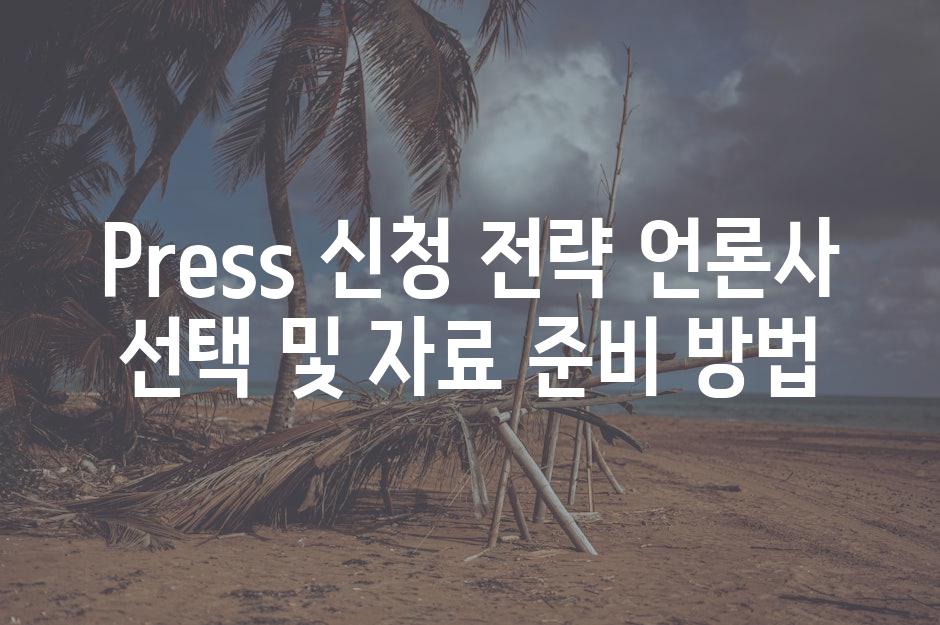 Press 신청 전략 언론사 선택 및 자료 준비 방법