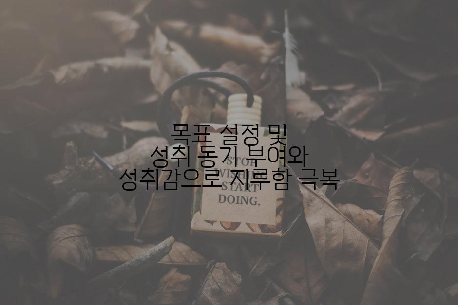 목표 설정 및 성취 동기 부여와 성취감으로 지루함 극복