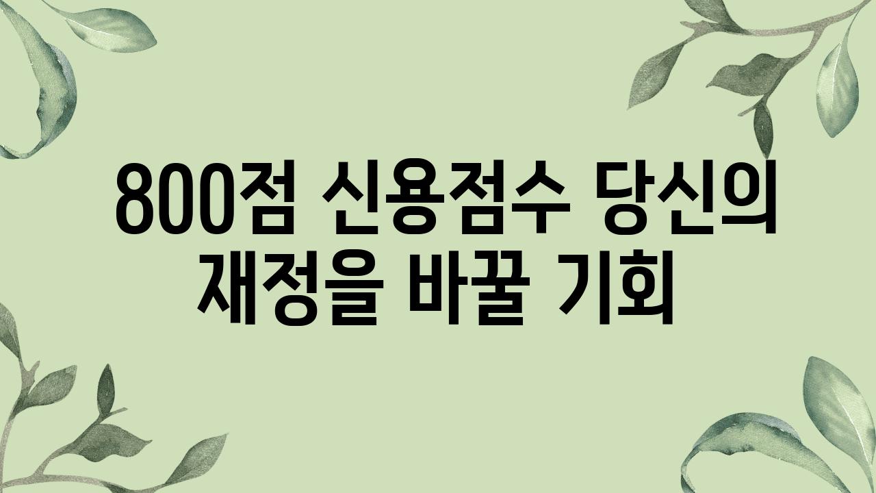  800점 신용점수 당신의 재정을 바꿀 기회