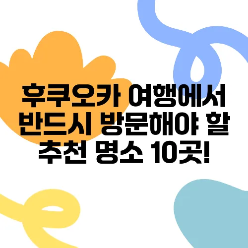 후쿠오카 여행에서 반드시 방문해야 할 추천 명소 10곳!