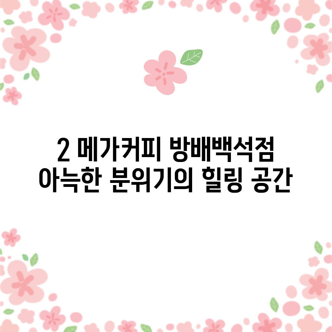 2. 메가커피 방배백석점:  아늑한 분위기의 힐링 공간