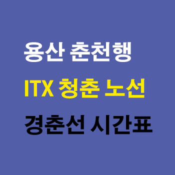 ITX-청춘 열차 시간표(용산역 춘천역 운행, 평일 상행 하행, 경춘선, 국내 기차여행, ITX 청춘 첫차 막차)및 운임 요금표와 정차역