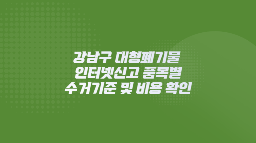 서울시 강남구 대형폐기물 인터넷신고 품목별 수거기준 및 비용