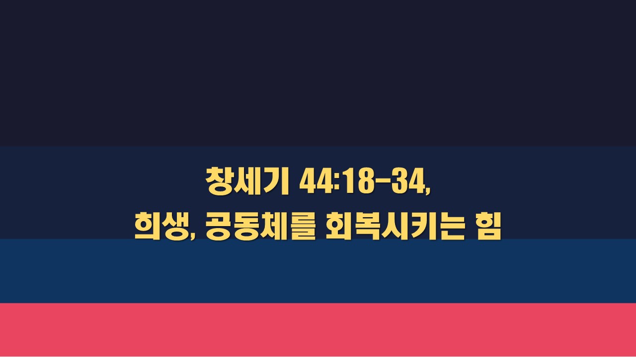  창세기 44:18-34 희생, 공동체를 회복시키는 힘