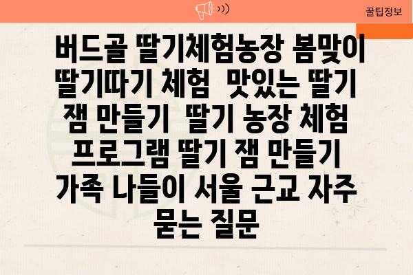  버드골 딸기체험농장 봄맞이 딸기따기 체험  맛있는 딸기 잼 만들기  딸기 농장 체험 프로그램 딸기 잼 만들기 가족 나들이 서울 근교 자주 묻는 질문