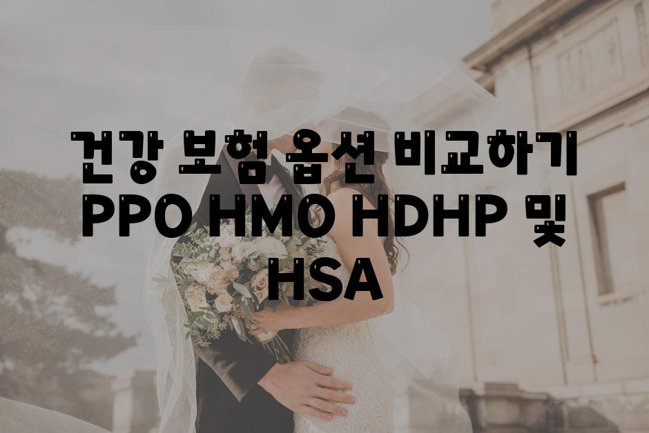 건강 보험 옵션 비교하기 PPO HMO HDHP 및 HSA