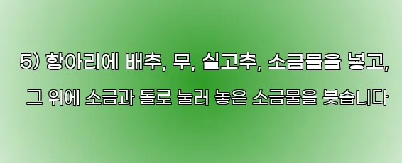  5) 항아리에 배추, 무, 실고추, 소금물을 넣고, 그 위에 소금과 돌로 눌러 놓은 소금물을 붓습니다