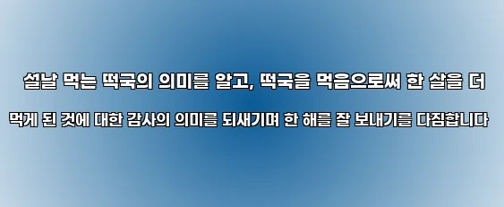  설날 먹는 떡국의 의미를 알고, 떡국을 먹음으로써 한 살을 더 먹게 된 것에 대한 감사의 의미를 되새기며 한 해를 잘 보내기를 다짐합니다