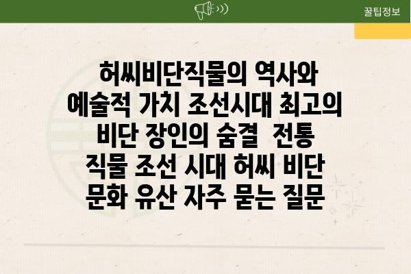  허씨비단직물의 역사와 예술적 가치 조선시대 최고의 비단 장인의 숨결  전통 직물 조선 시대 허씨 비단 문화 유산 자주 묻는 질문