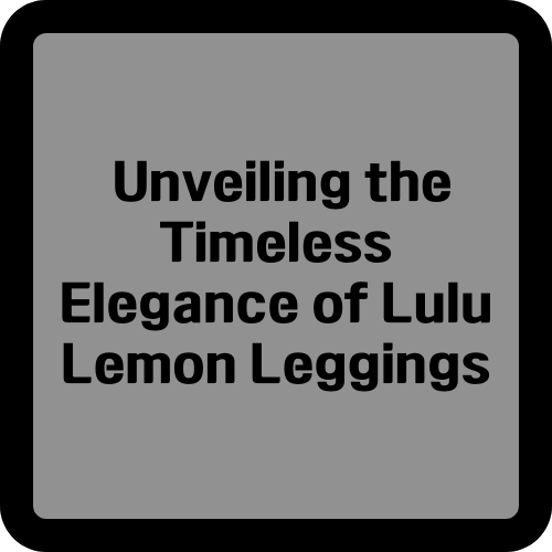 Unveiling the Timeless Elegance of Lulu Lemon Leggings: