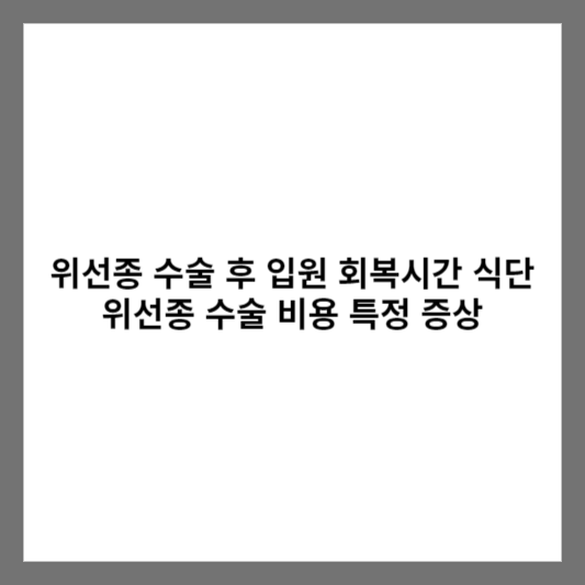 위선종 수술 후 입원 회복시간 식단 위선종 수술 비용 특정 증상