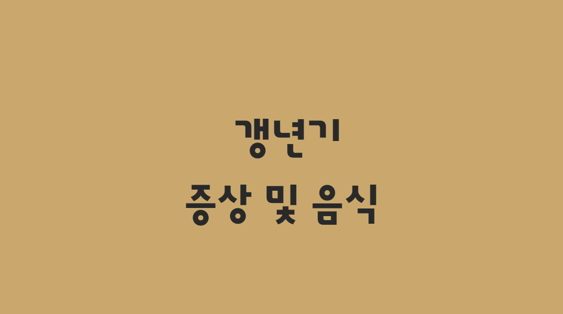  갱년기 증상 및 좋은음식 대해서 한방에 알아보기!