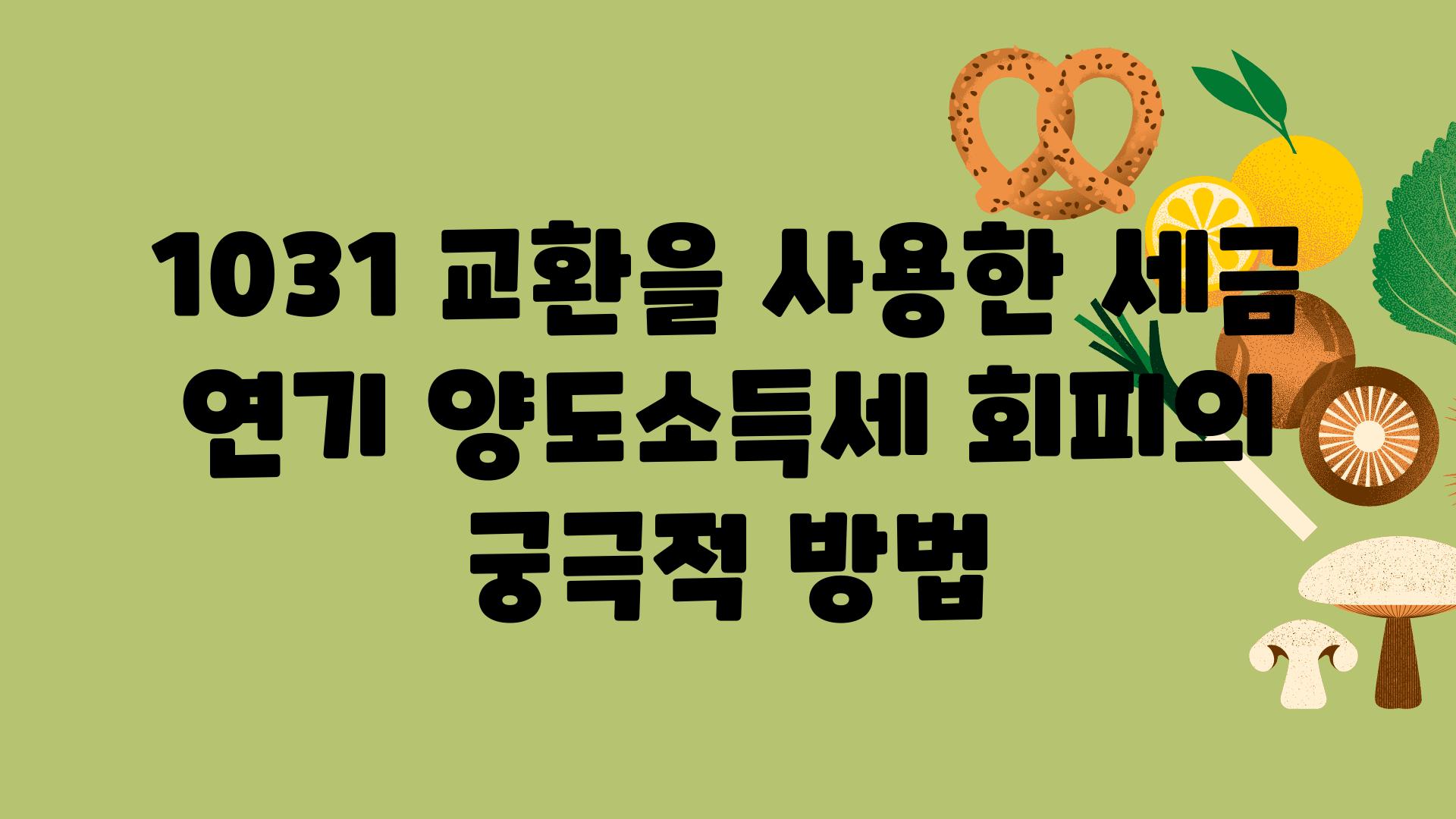 1031 교환을 사용한 세금 연기 양도소득세 회피의 궁극적 방법