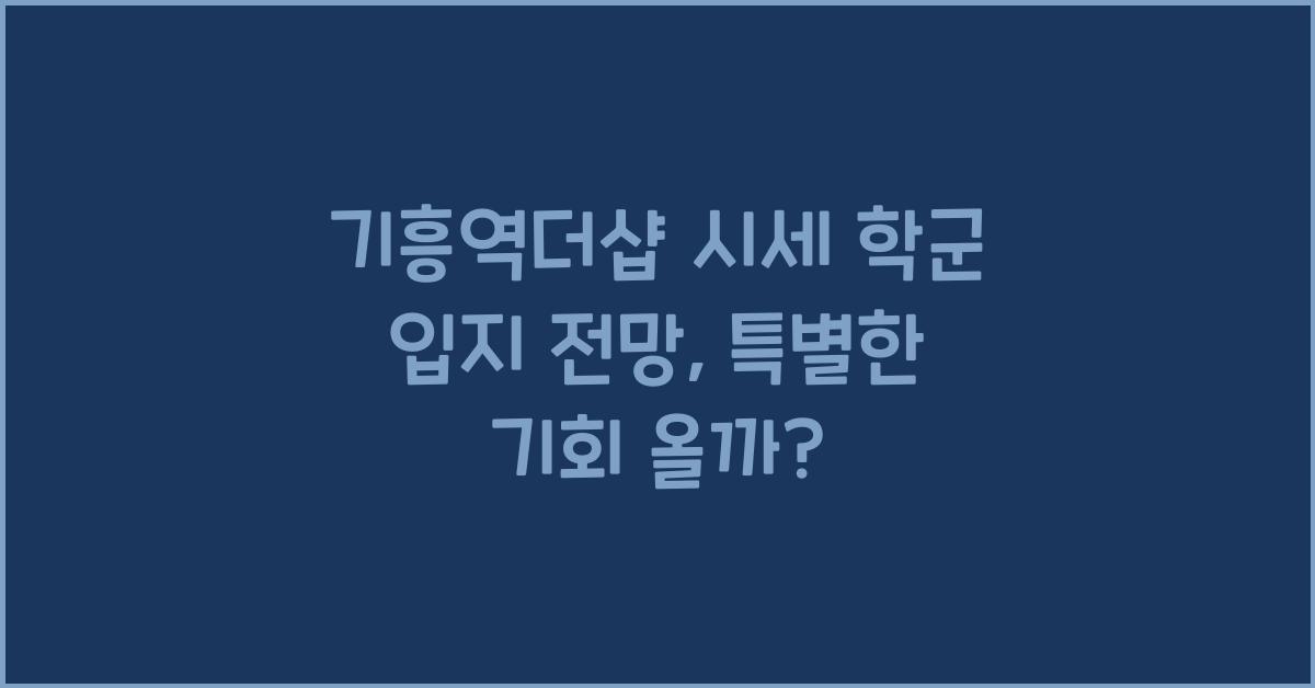 기흥역더샵 시세 학군 입지 전망