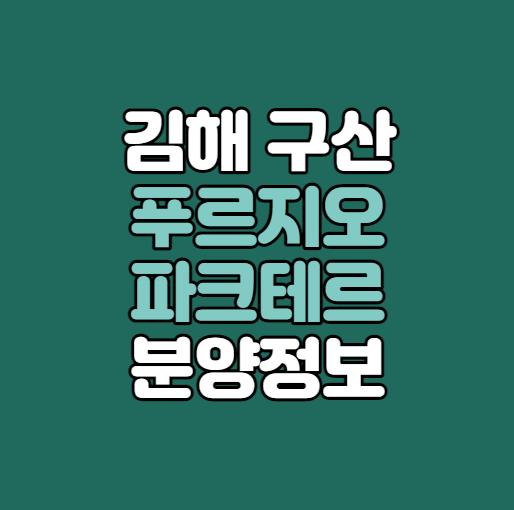  김해 구산 푸르지오 파크테르 분양정보｜장신대역 역세권