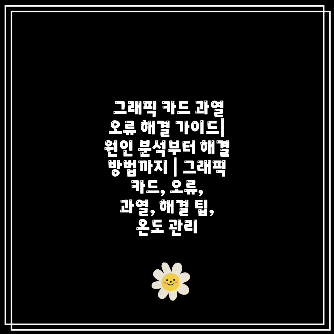  그래픽 카드 과열 오류 해결 가이드 원인 분석부터 해