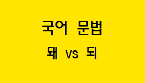  [혼동하기 쉬운 말] 돼 VS 되