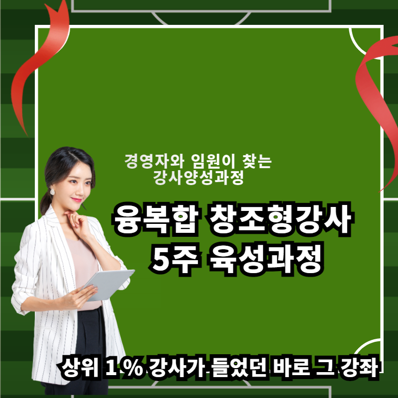  기업체 에서 먼저 찾는 강사, 우선순위 조건, 융복합 창조형 강사 육성 5주 과정, 상위1%가 들었던 바로 그 강좌 입니다.