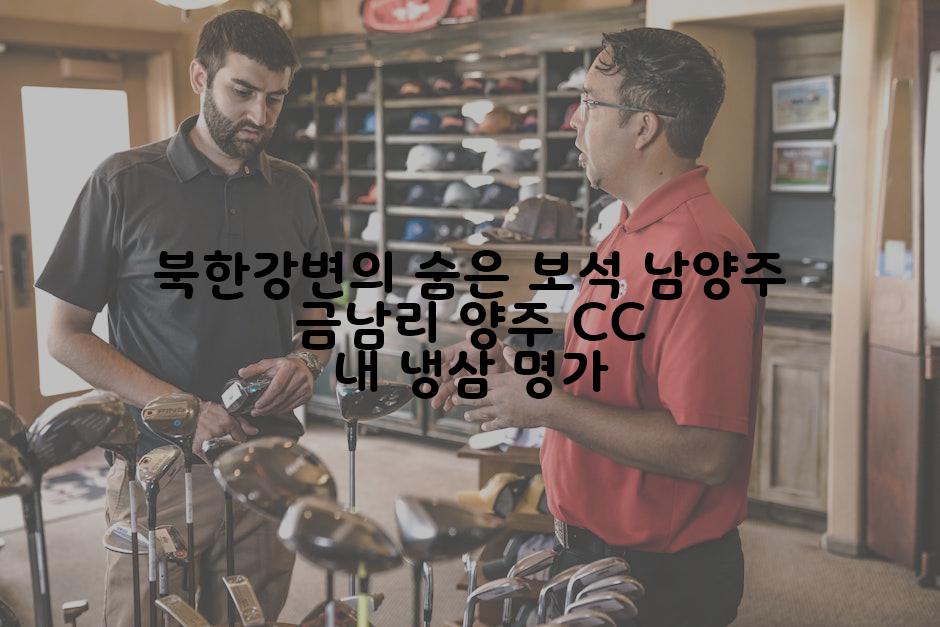 북한강변의 숨은 보석 남양주 금남리 양주 CC 내 냉삼 명가