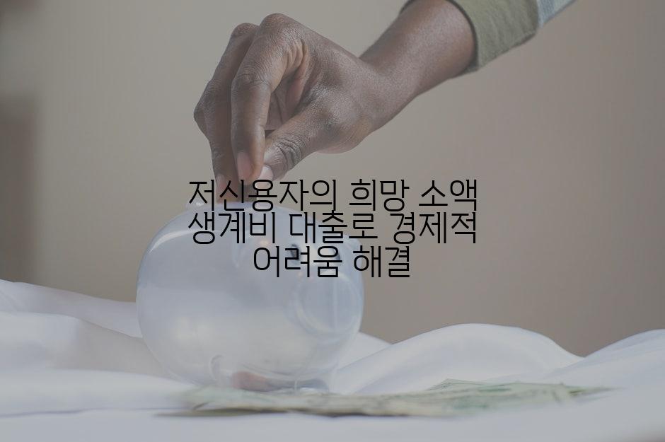 저신용자의 희망 소액 생계비 대출로 경제적 어려움 해결