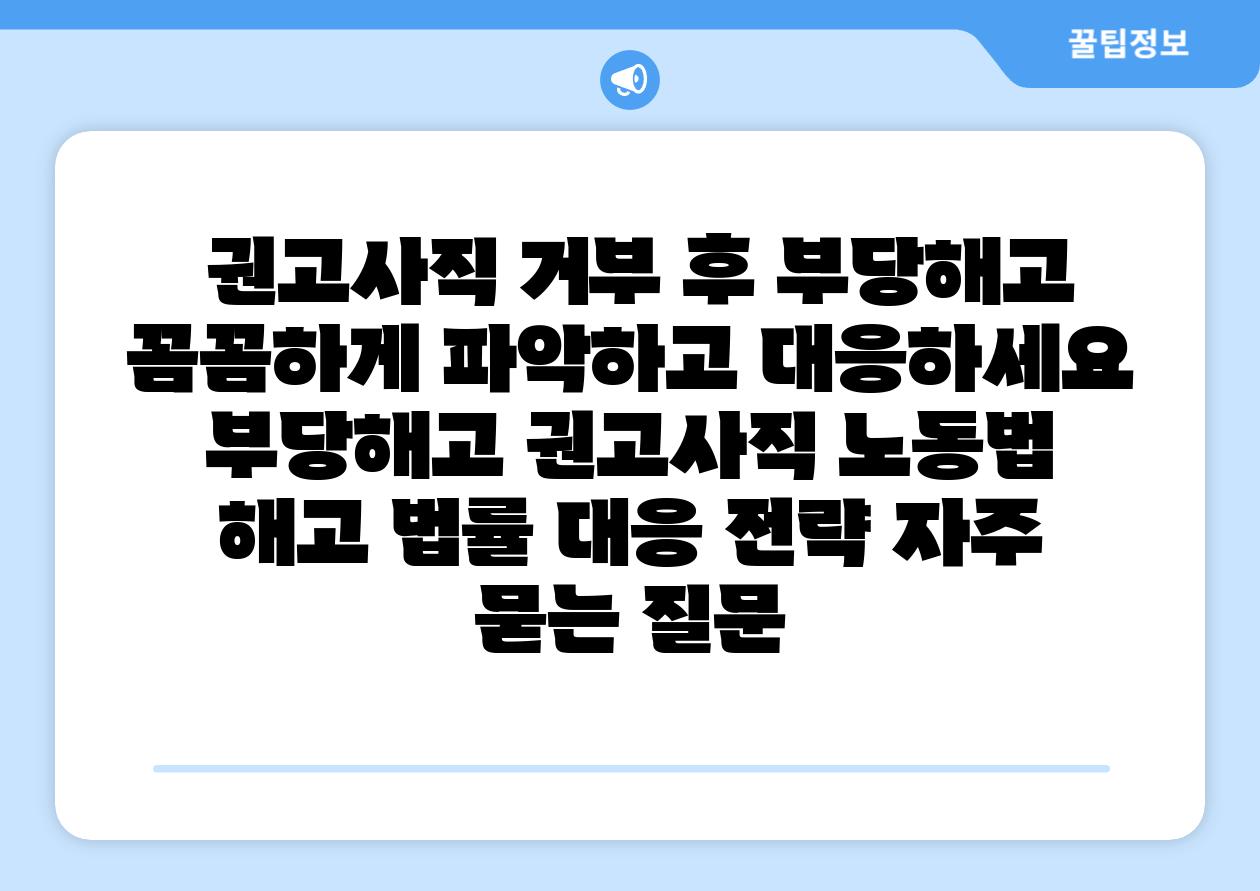 권고사직 거부 후 부당해고 꼼꼼하게 파악하고 대응하세요 부당해고 권고사직 노동법 해고 법률 대응 전략 자주 묻는 질문