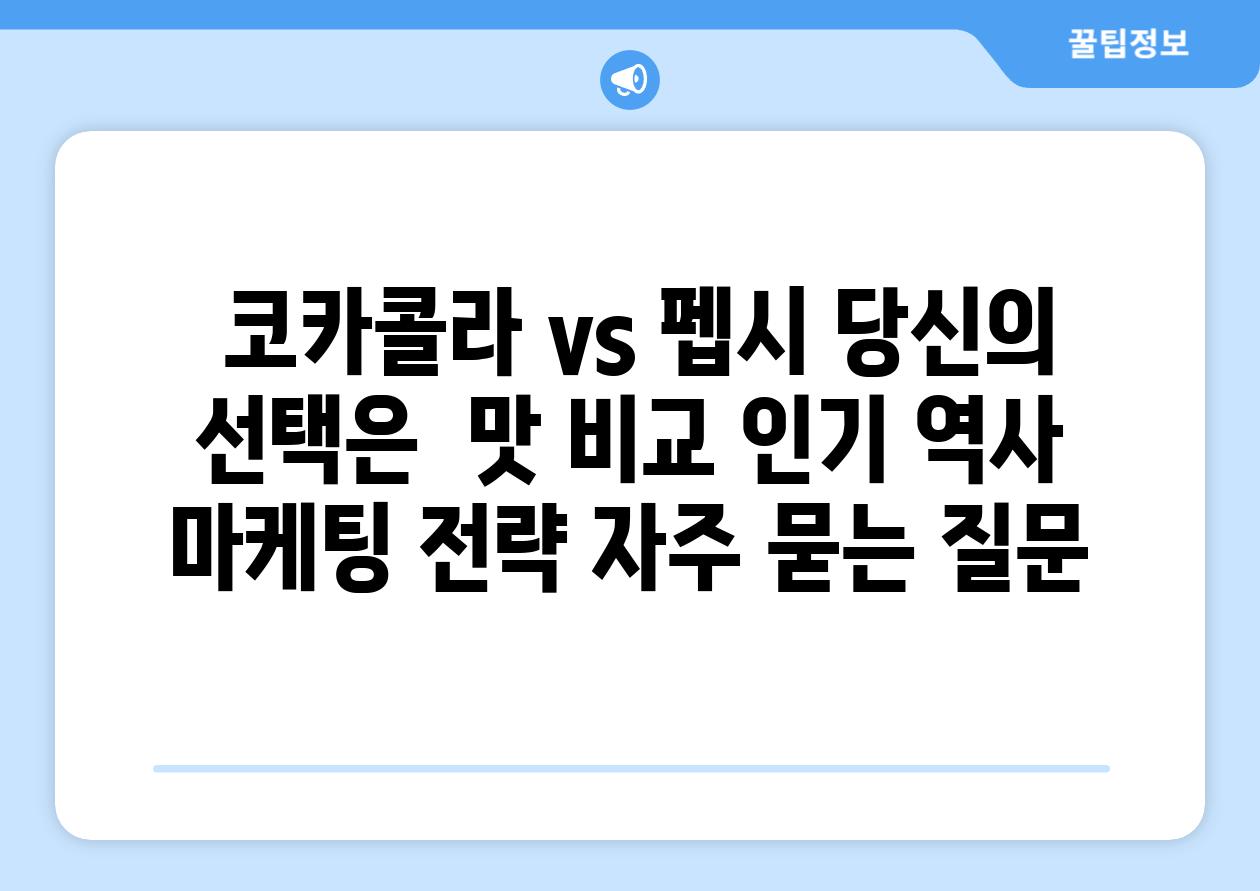  코카콜라 vs 펩시 당신의 선택은  맛 비교 인기 역사 마케팅 전략 자주 묻는 질문