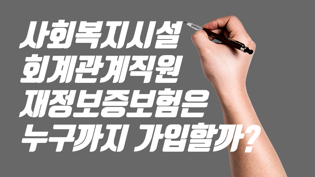  사회복지시설 회계관계직원 재정보증보험은 누구까지 가입할까?