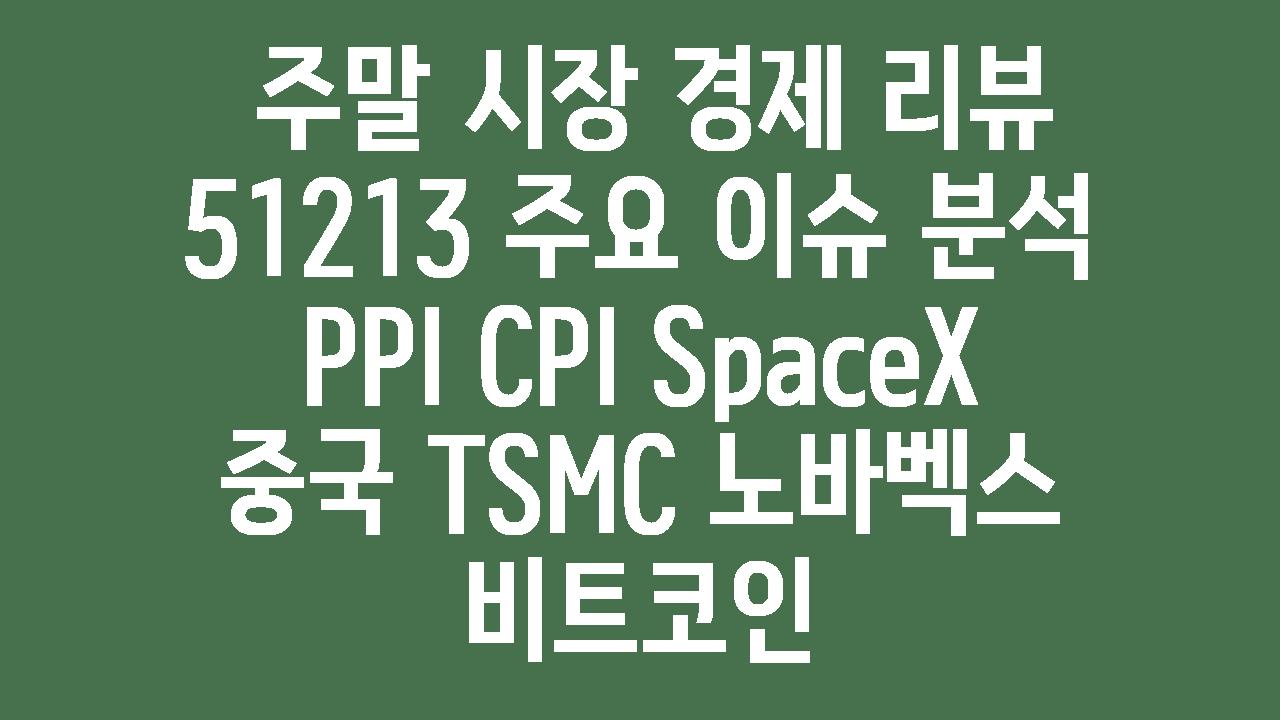  주말 시장 경제 리뷰  51213 주요 이슈 분석  PPI CPI SpaceX 중국 TSMC 노바벡스 비트코인