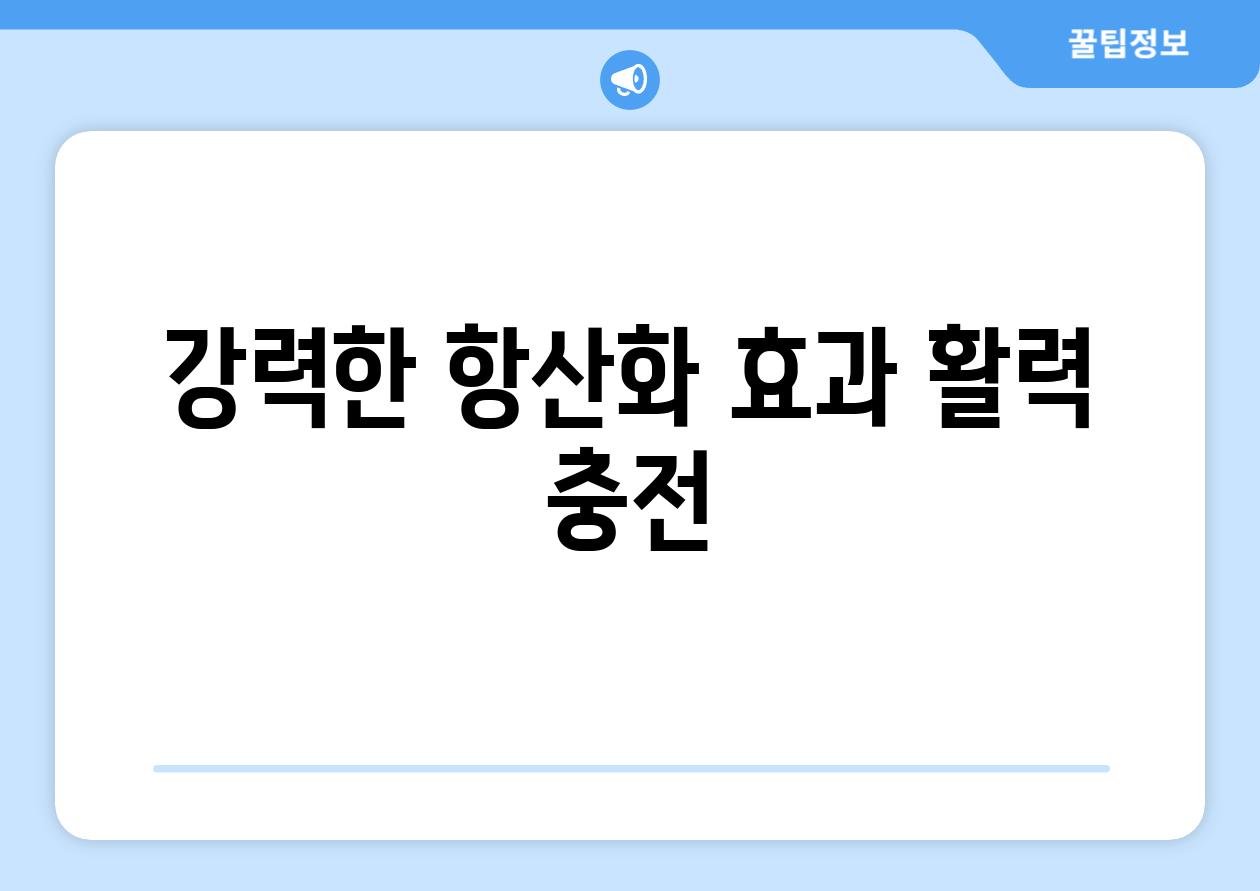 강력한 항산화 효과 활력 충전