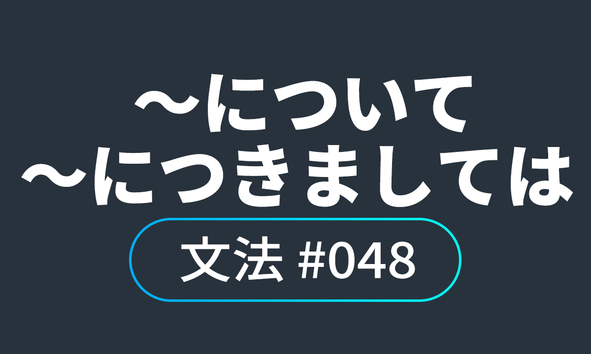  io JLPT N4 문법 ♯48, について、につきましては ~에 대해(서)