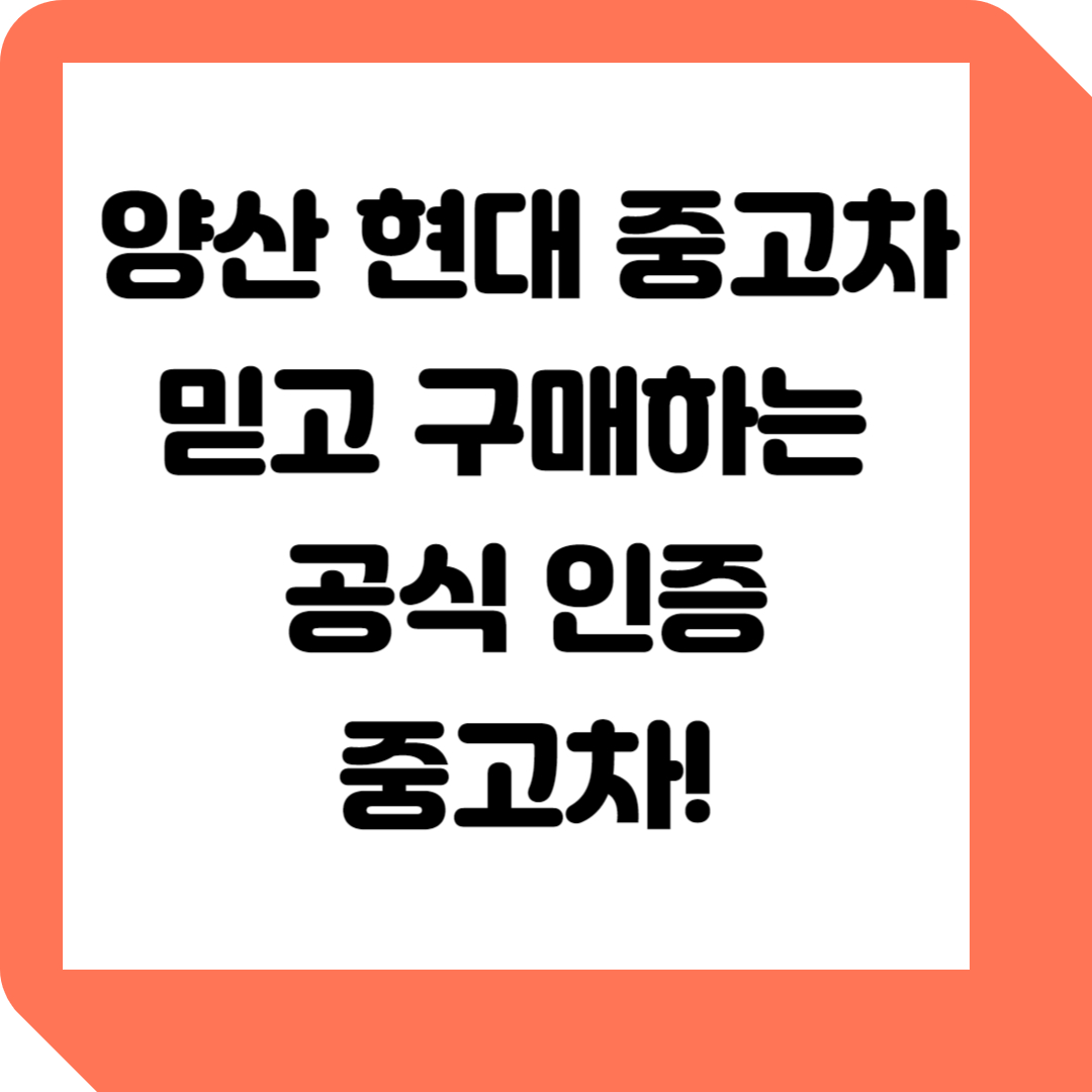  양산 현대 인증 중고차: 믿고 구매하는 현명한 선택!