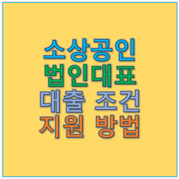 소상공인 법인대표 대출 조건과 지원 방법