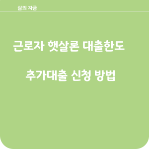 근로자 햇살론 대출한도 및 추가대출 신청방법