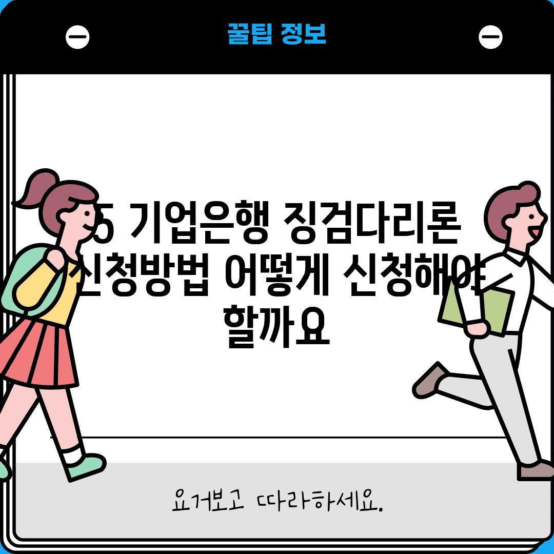 5. 기업은행 징검다리론 신청방법: 어떻게 신청해야 할까요?