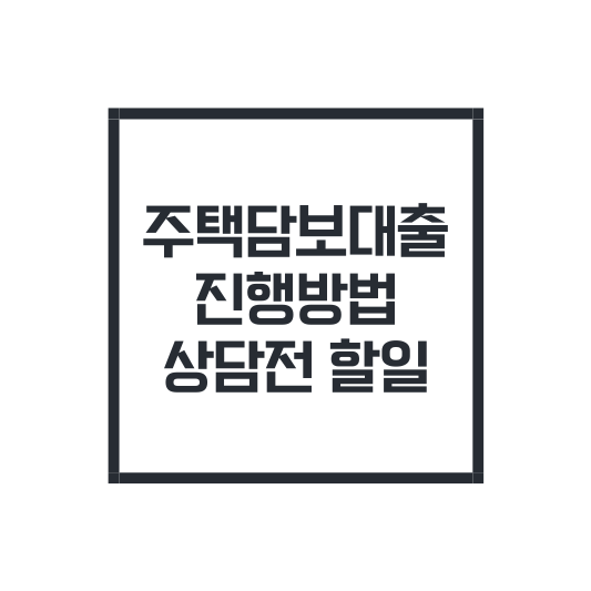 주택담보대출-진행방법-상담전할일