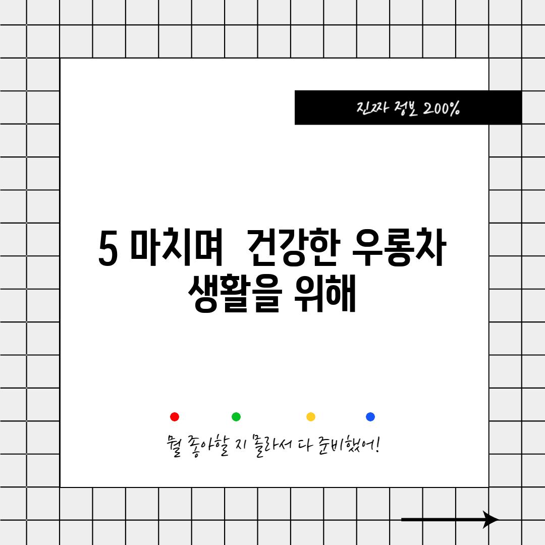 5. 마치며:  건강한 우롱차 생활을 위해!