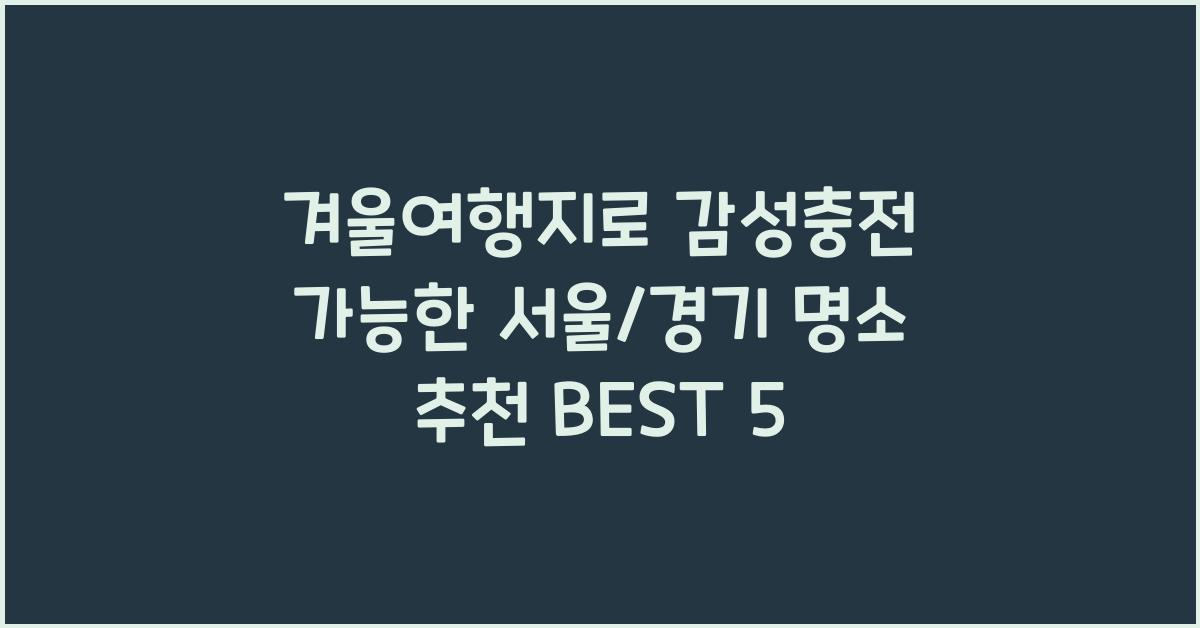 겨울여행지로 감성충전 가능한 서울/경기 명소 추천