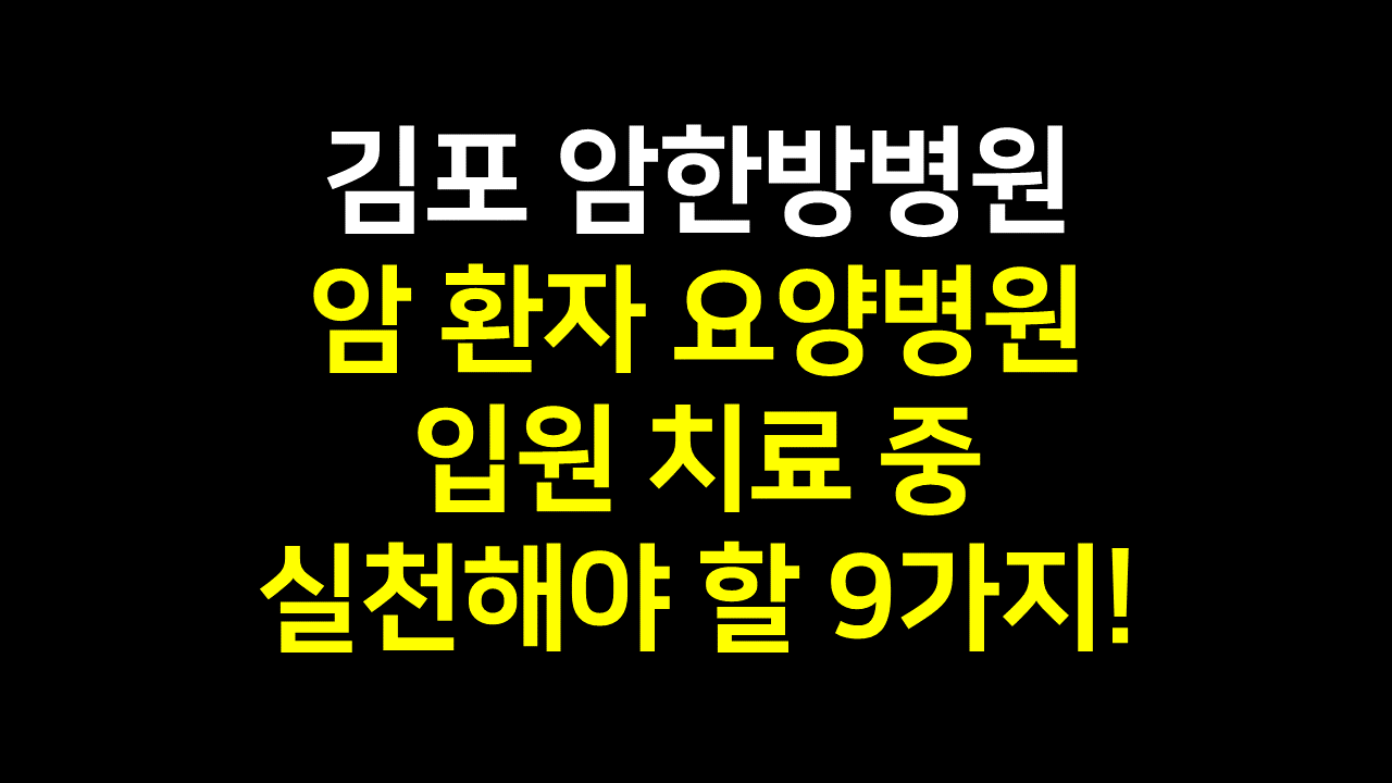  김포 암한방병원 : 암 환자 요양병원 입원 치료 중 실천해야 할 9가지
