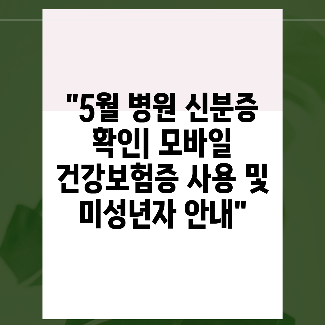 5월 병원 신분증 확인 모바일 건강보험증 사용 및 미성