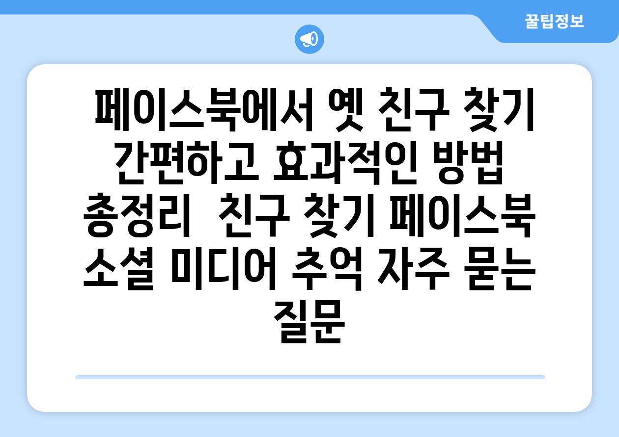  페이스북에서 옛 친구 찾기 간편하고 효과적인 방법 총정리  친구 찾기 페이스북 소셜 미디어 추억 자주 묻는 질문