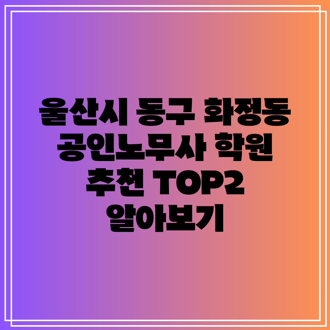 울산시 동구 화정동 공인노무사 학원 추천 TOP2 알아