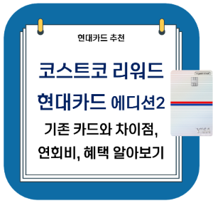  코스트코 카드 - 코스트코 리워드 현대카드 에디션2 연회비, 혜택 정리 (+기존 카드 차이점)