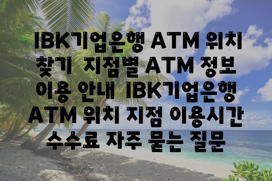  IBK기업은행 ATM 위치 찾기  지점별 ATM 정보  이용 공지  IBK기업은행 ATM 위치 지점 이용시간 수수료 자주 묻는 질문