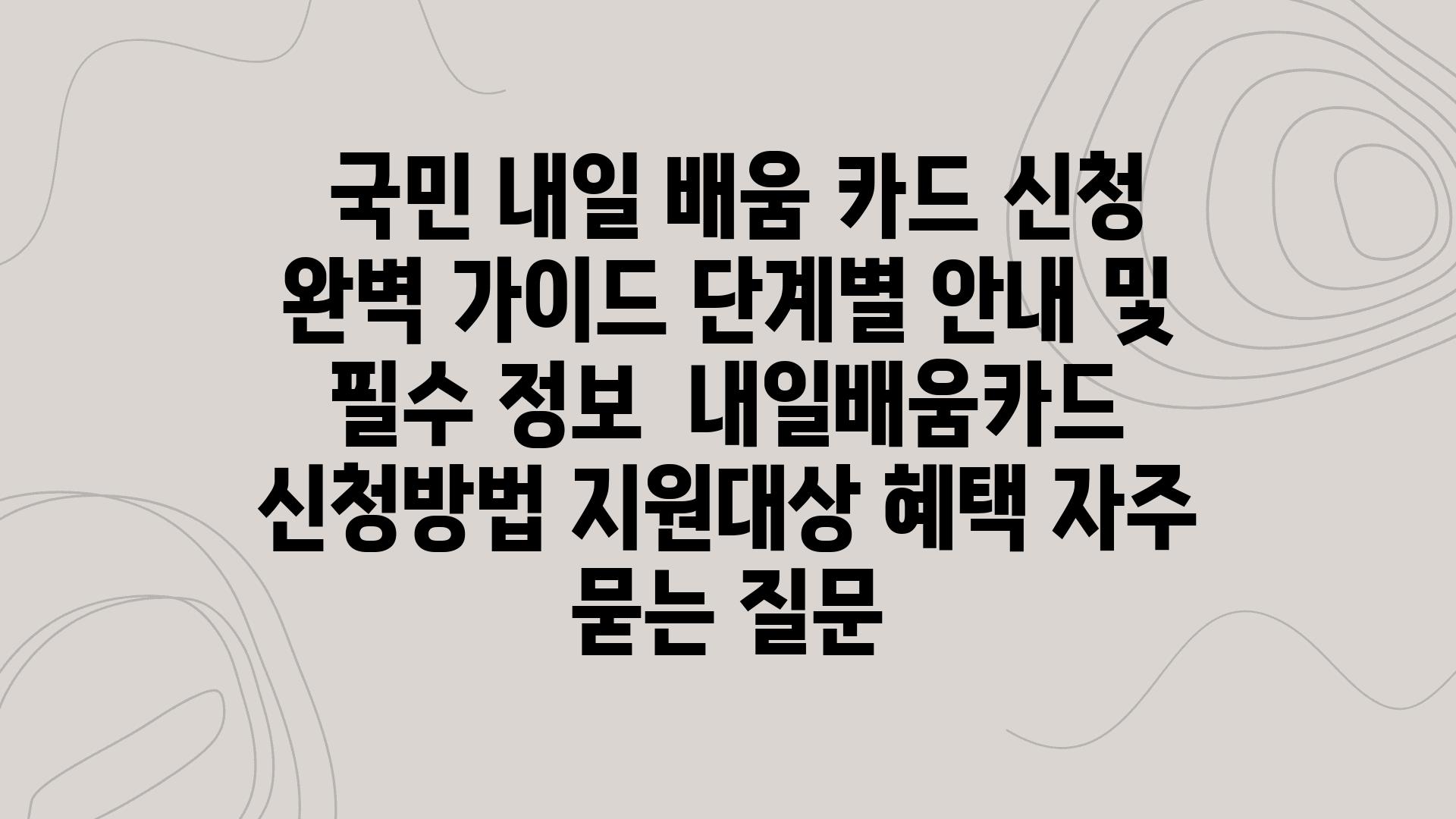  국민 내일 배움 카드 신청 완벽 설명서 단계별 공지 및 필수 정보  내일배움카드 신청방법 지원대상 혜택 자주 묻는 질문