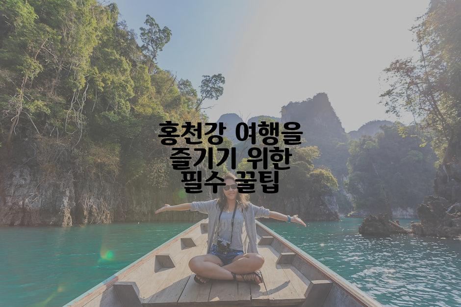 홍천강 여행을 즐기기 위한 필수 꿀팁